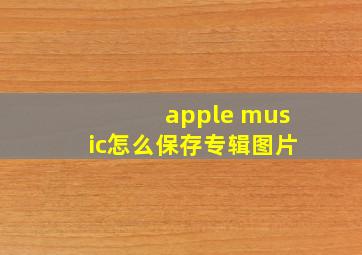 apple music怎么保存专辑图片